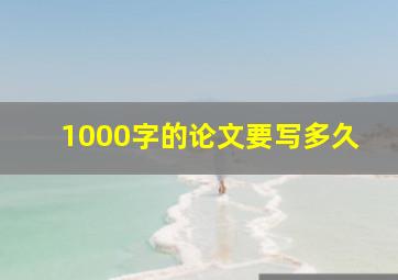 1000字的论文要写多久