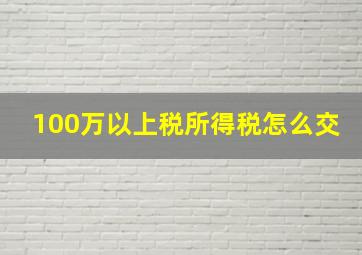 100万以上税所得税怎么交