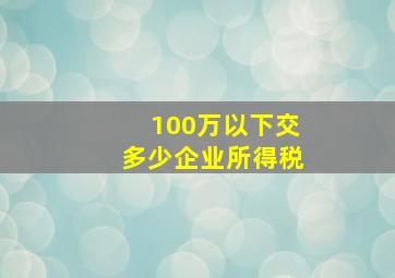 100万以下交多少企业所得税