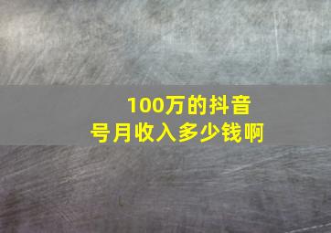 100万的抖音号月收入多少钱啊