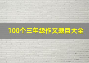 100个三年级作文题目大全