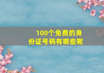 100个免费的身份证号码有哪些呢