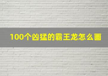 100个凶猛的霸王龙怎么画