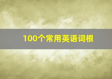 100个常用英语词根