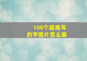 100个超难写的字图片怎么画