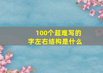 100个超难写的字左右结构是什么