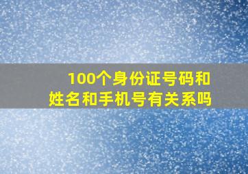 100个身份证号码和姓名和手机号有关系吗