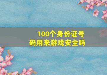 100个身份证号码用来游戏安全吗