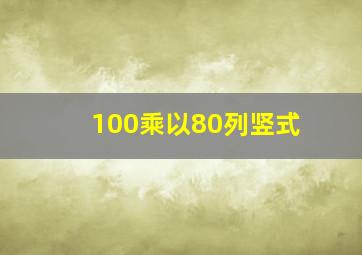 100乘以80列竖式