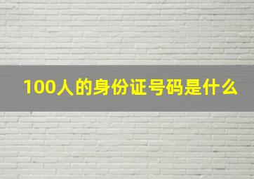 100人的身份证号码是什么