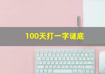 100天打一字谜底