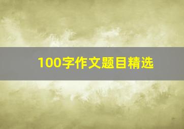 100字作文题目精选