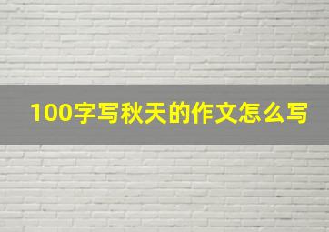 100字写秋天的作文怎么写