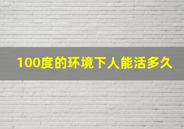 100度的环境下人能活多久