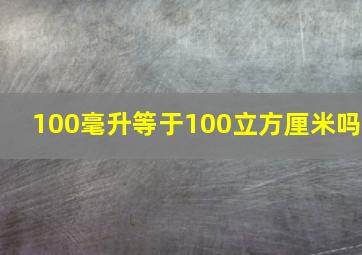 100毫升等于100立方厘米吗