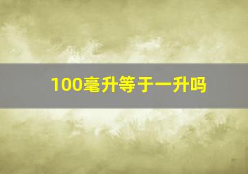 100毫升等于一升吗