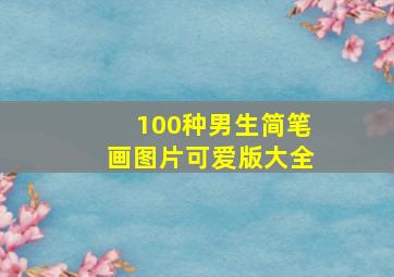 100种男生简笔画图片可爱版大全