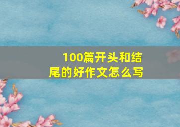 100篇开头和结尾的好作文怎么写