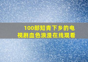 100部知青下乡的电视剧血色浪漫在线观看