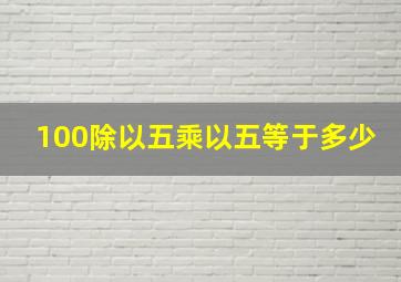 100除以五乘以五等于多少