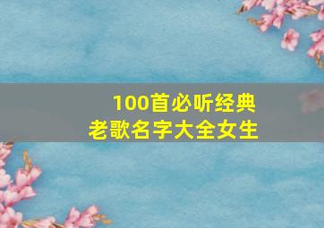 100首必听经典老歌名字大全女生