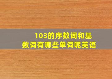 103的序数词和基数词有哪些单词呢英语