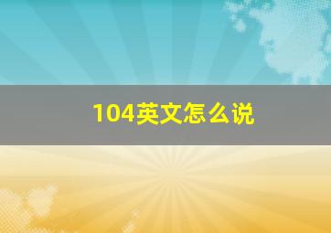 104英文怎么说