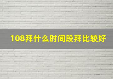 108拜什么时间段拜比较好