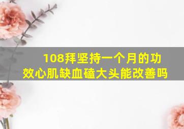 108拜坚持一个月的功效心肌缺血磕大头能改善吗