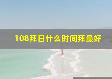 108拜日什么时间拜最好