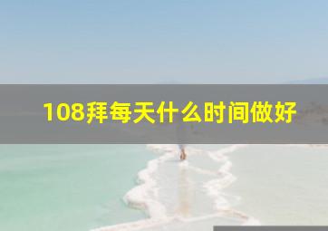 108拜每天什么时间做好