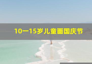 10一15岁儿童画国庆节