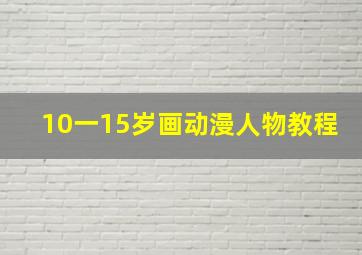 10一15岁画动漫人物教程