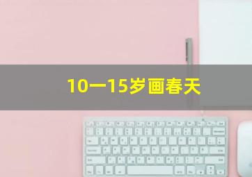 10一15岁画春天