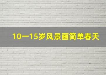 10一15岁风景画简单春天