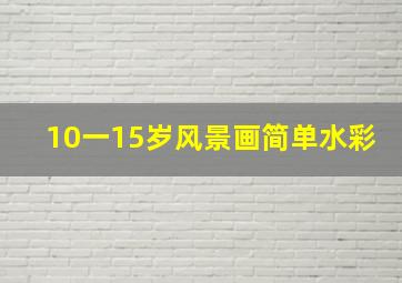 10一15岁风景画简单水彩