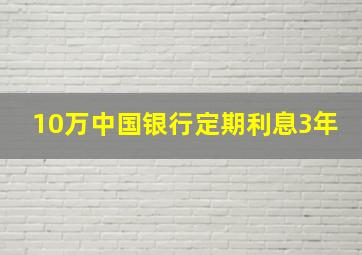 10万中国银行定期利息3年