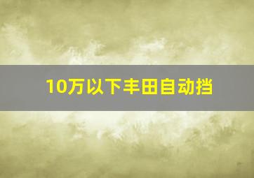 10万以下丰田自动挡