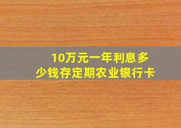 10万元一年利息多少钱存定期农业银行卡