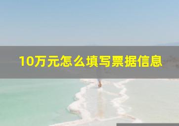 10万元怎么填写票据信息