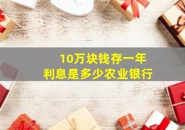 10万块钱存一年利息是多少农业银行