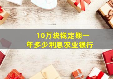 10万块钱定期一年多少利息农业银行