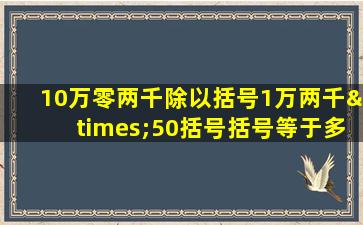 10万零两千除以括号1万两千×50括号括号等于多少