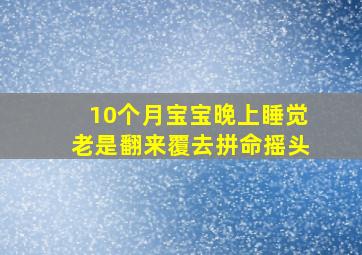 10个月宝宝晚上睡觉老是翻来覆去拼命摇头