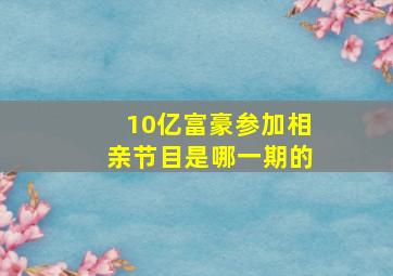 10亿富豪参加相亲节目是哪一期的