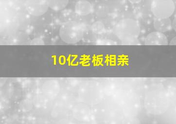 10亿老板相亲