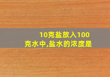 10克盐放入100克水中,盐水的浓度是