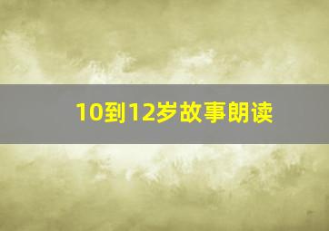 10到12岁故事朗读