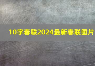 10字春联2024最新春联图片