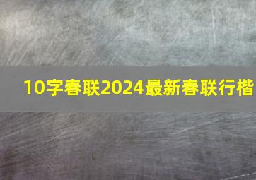 10字春联2024最新春联行楷